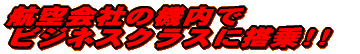航空会社の機内で ビジネスクラスに搭乗!!